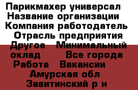 Парикмахер-универсал › Название организации ­ Компания-работодатель › Отрасль предприятия ­ Другое › Минимальный оклад ­ 1 - Все города Работа » Вакансии   . Амурская обл.,Завитинский р-н